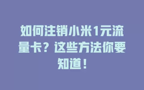如何注销小米1元流量卡？这些方法你要知道！