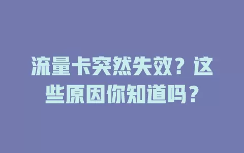 流量卡突然失效？这些原因你知道吗？