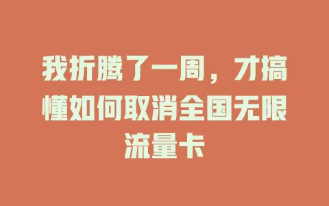 我折腾了一周，才搞懂如何取消全国无限流量卡