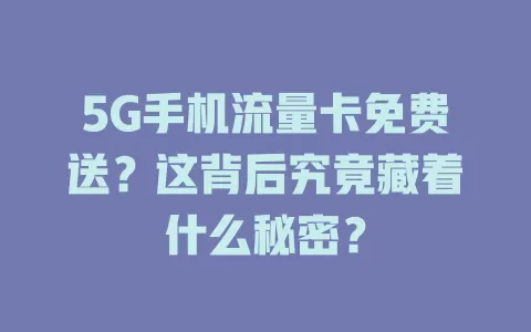 5G手机流量卡免费送？这背后究竟藏着什么秘密？