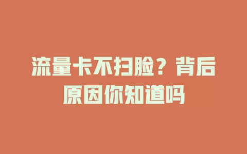 流量卡不扫脸？背后原因你知道吗