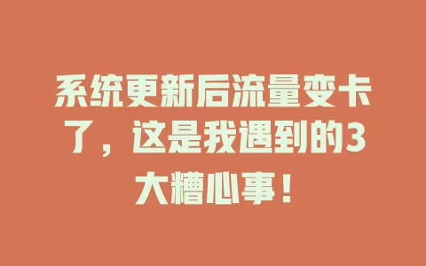 系统更新后流量变卡了，这是我遇到的3大糟心事！