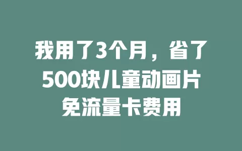我用了3个月，省了500块儿童动画片免流量卡费用