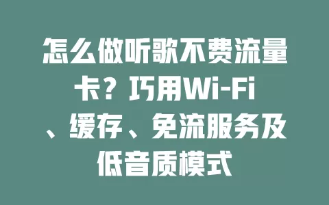 怎么做听歌不费流量卡？巧用Wi-Fi、缓存、免流服务及低音质模式