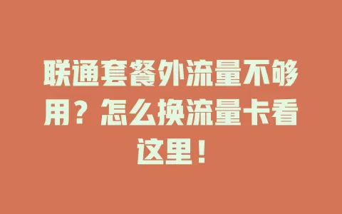 联通套餐外流量不够用？怎么换流量卡看这里！