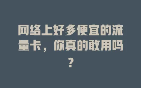 网络上好多便宜的流量卡，你真的敢用吗？