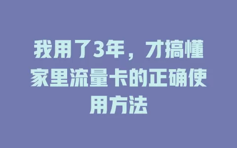 我用了3年，才搞懂家里流量卡的正确使用方法