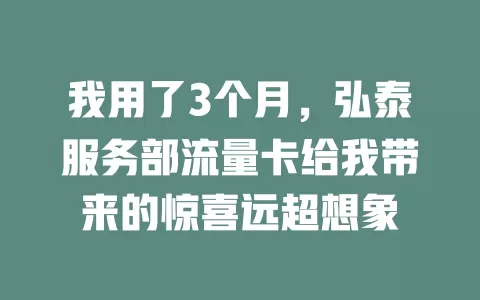 我用了3个月，弘泰服务部流量卡给我带来的惊喜远超想象