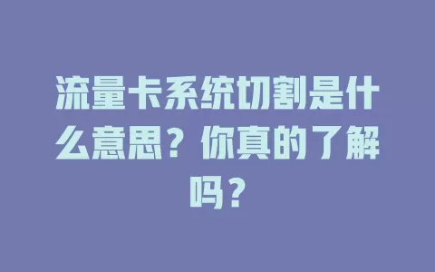 流量卡系统切割是什么意思？你真的了解吗？