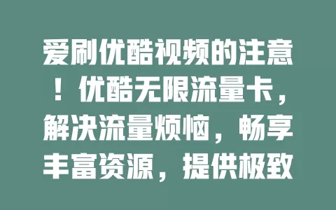 爱刷优酷视频的注意！优酷无限流量卡，解决流量烦恼，畅享丰富资源，提供极致体验，使用超便捷，告别流量焦虑