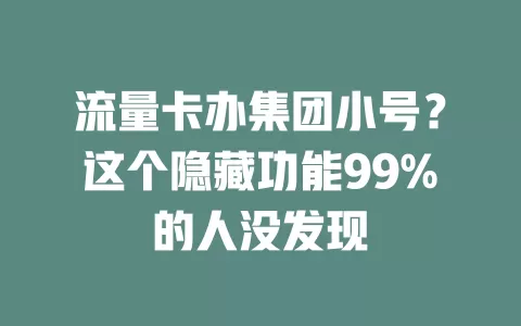 流量卡办集团小号？这个隐藏功能99%的人没发现