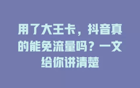 用了大王卡，抖音真的能免流量吗？一文给你讲清楚