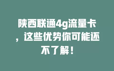 陕西联通4g流量卡，这些优势你可能还不了解！