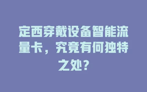 定西穿戴设备智能流量卡，究竟有何独特之处？