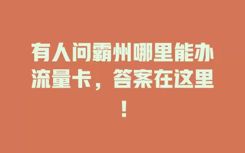 有人问霸州哪里能办流量卡，答案在这里！