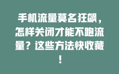 手机流量莫名狂飙，怎样关闭才能不跑流量？这些方法快收藏！