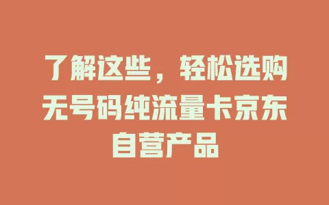 了解这些，轻松选购无号码纯流量卡京东自营产品