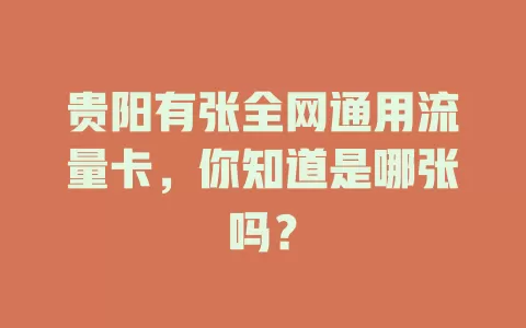 贵阳有张全网通用流量卡，你知道是哪张吗？