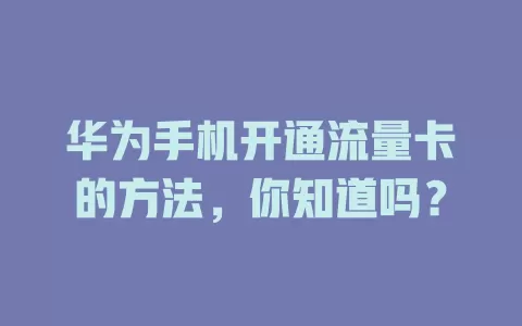 华为手机开通流量卡的方法，你知道吗？