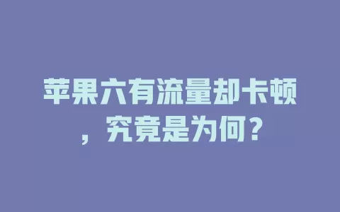 苹果六有流量却卡顿，究竟是为何？