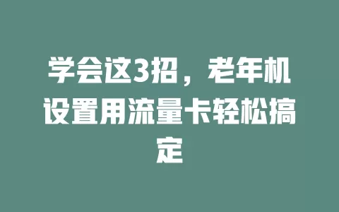 学会这3招，老年机设置用流量卡轻松搞定