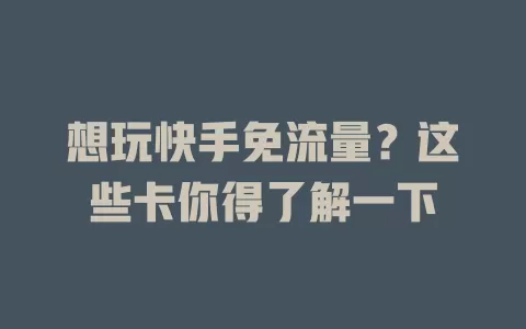想玩快手免流量？这些卡你得了解一下