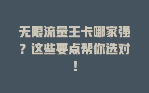 无限流量王卡哪家强？这些要点帮你选对！