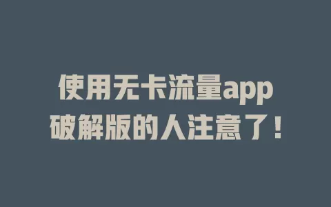 使用无卡流量app破解版的人注意了！