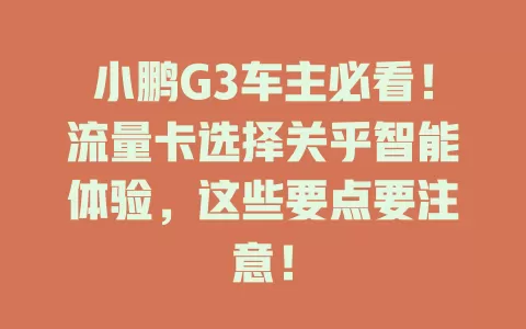 小鹏G3车主必看！流量卡选择关乎智能体验，这些要点要注意！