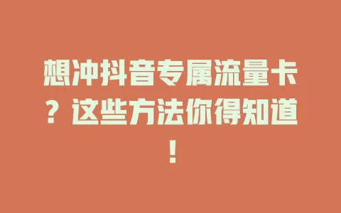 想冲抖音专属流量卡？这些方法你得知道！