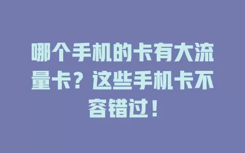 哪个手机的卡有大流量卡？这些手机卡不容错过！