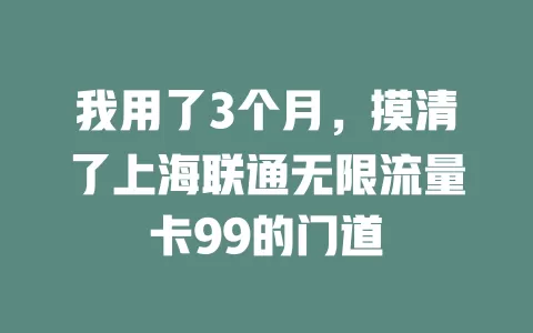 我用了3个月，摸清了上海联通无限流量卡99的门道