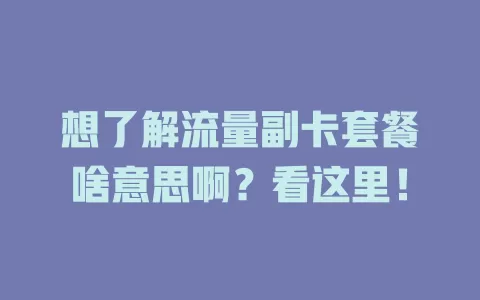 想了解流量副卡套餐啥意思啊？看这里！