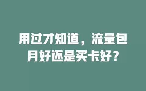 用过才知道，流量包月好还是买卡好？