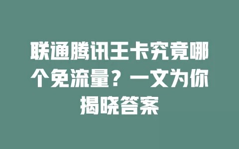 联通腾讯王卡究竟哪个免流量？一文为你揭晓答案
