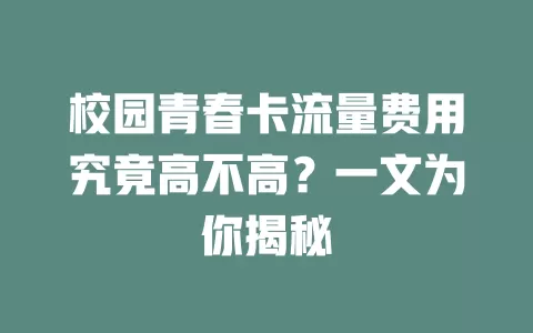 校园青春卡流量费用究竟高不高？一文为你揭秘