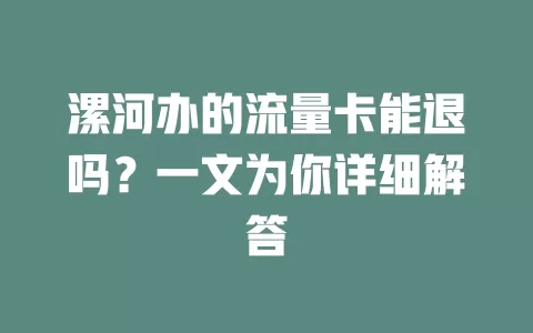 漯河办的流量卡能退吗？一文为你详细解答