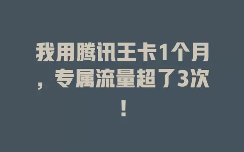 我用腾讯王卡1个月，专属流量超了3次！