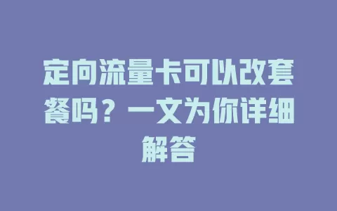 定向流量卡可以改套餐吗？一文为你详细解答