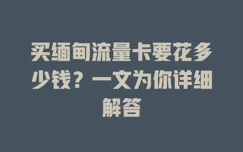 买缅甸流量卡要花多少钱？一文为你详细解答