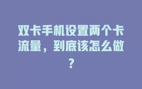 双卡手机设置两个卡流量，到底该怎么做？