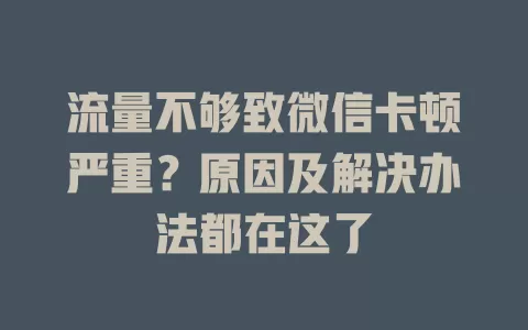 流量不够致微信卡顿严重？原因及解决办法都在这了