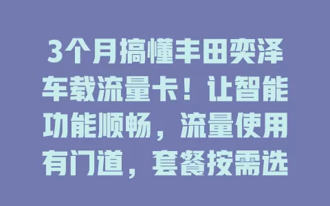 3个月搞懂丰田奕泽车载流量卡！让智能功能顺畅，流量使用有门道，套餐按需选，驾驶生活更便捷有趣！