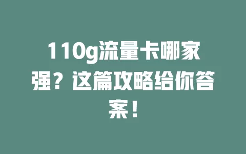 110g流量卡哪家强？这篇攻略给你答案！