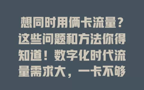 想同时用俩卡流量？这些问题和方法你得知道！数字化时代流量需求大，一卡不够用咋办？理论可行实操难，还有优化办法及管理工具，想这么做要权衡利弊找适合方式畅享网络便利