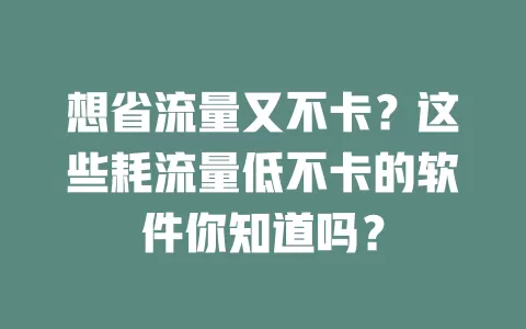 想省流量又不卡？这些耗流量低不卡的软件你知道吗？