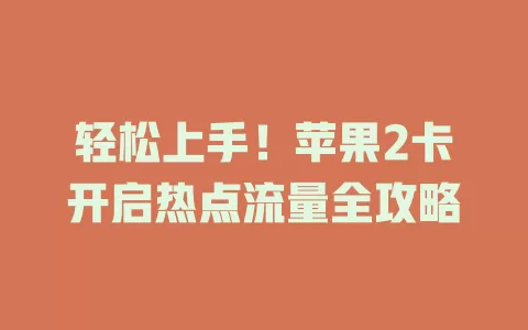 轻松上手！苹果2卡开启热点流量全攻略