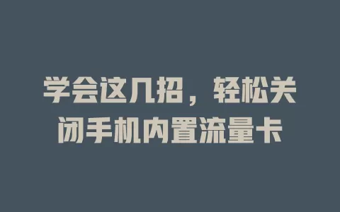 学会这几招，轻松关闭手机内置流量卡