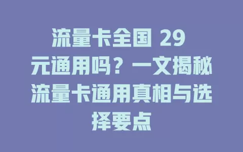 流量卡全国 29 元通用吗？一文揭秘流量卡通用真相与选择要点