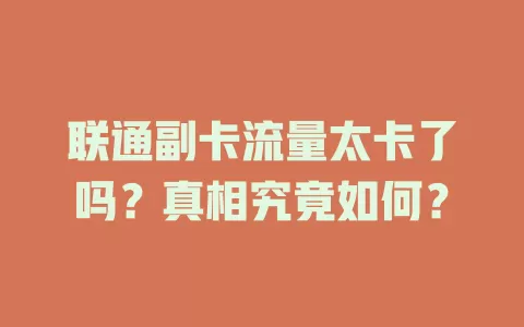 联通副卡流量太卡了吗？真相究竟如何？